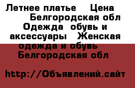 Летнее платье. › Цена ­ 2 500 - Белгородская обл. Одежда, обувь и аксессуары » Женская одежда и обувь   . Белгородская обл.